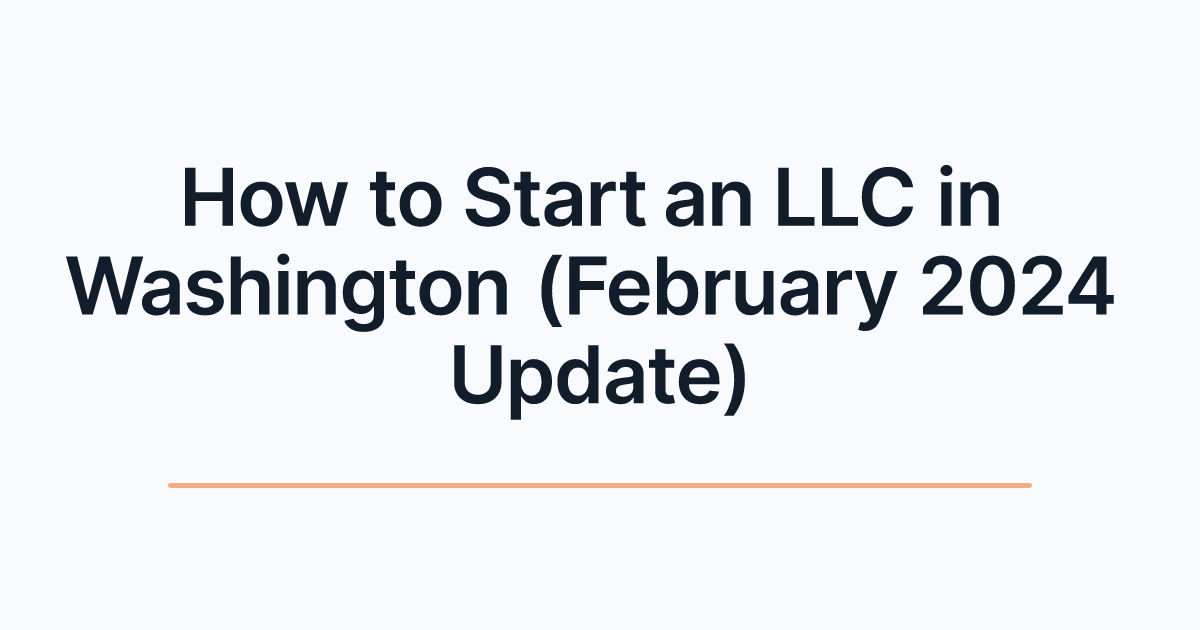 How to Start an LLC in Washington (February 2024 Update)